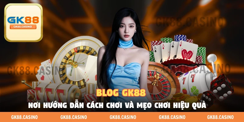 Blog Gk88 - Nơi Hội Tụ Hướng Dẫn Chơi Và Mẹo Của Cao Thủ