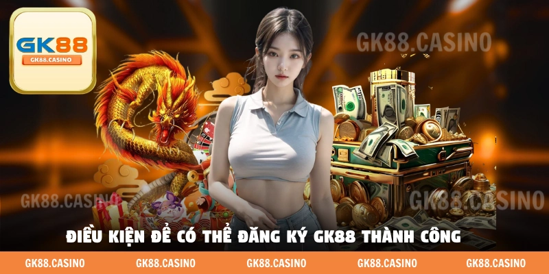 Điều kiện để có thể đăng ký GK88 thành công