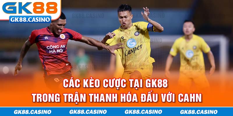 Các kèo cược tại GK88 trong trận Thanh Hóa đấu với CAHN