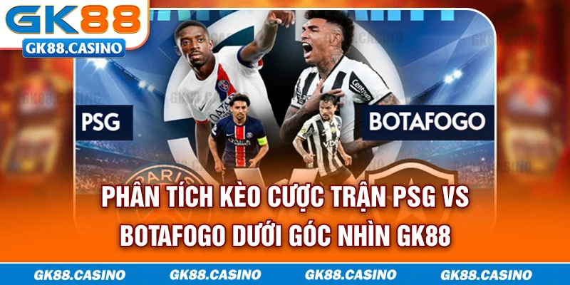 Phân tích kèo cược trận PSG vs Botafogo dưới góc nhìn GK88