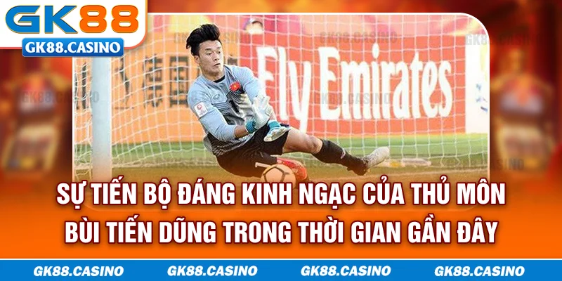Sự tiến bộ đáng kinh ngạc của thủ môn Bùi Tiến Dũng trong thời gian gần đây