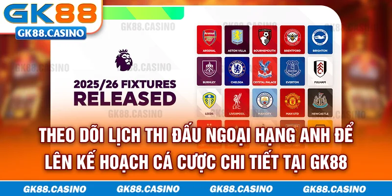 Theo dõi lịch thi đấu Ngoại hạng Anh để lên kế hoạch cá cược chi tiết tại GK88