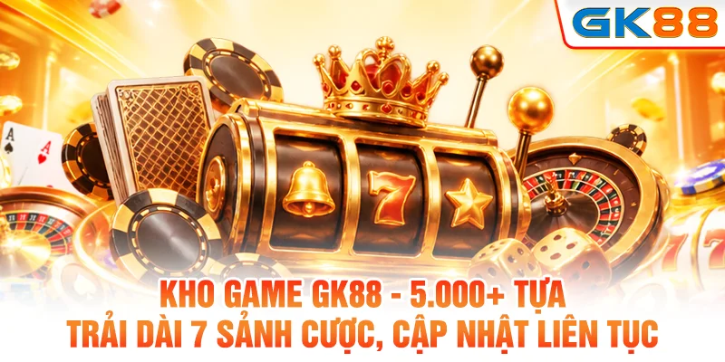 Kho game Gk88 - 5.000+ tựa trải dài 7 sảnh cược, cập nhật liên tục